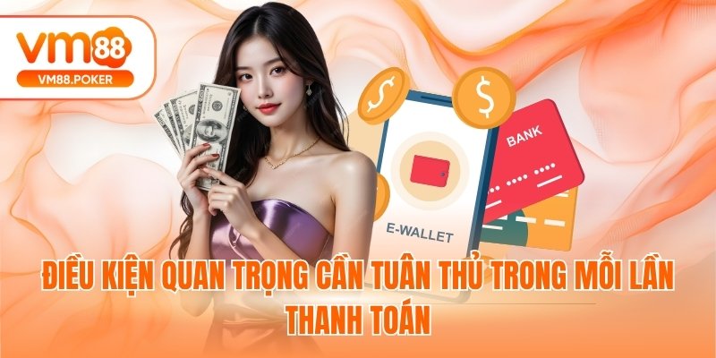 Điều kiện quan trọng cần tuân thủ trong mỗi lần thanh toán