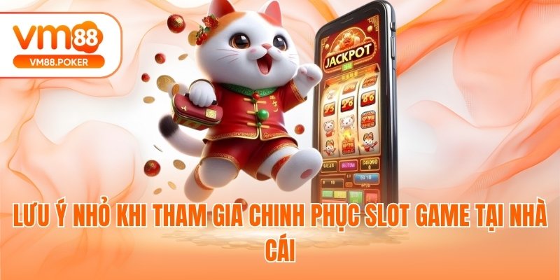 Lưu ý nhỏ khi tham gia chinh phục slot game tại nhà cái
