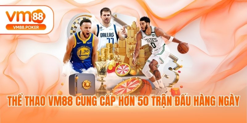 Thể thao VM88 cung cấp hơn 50 trận đấu hàng ngày