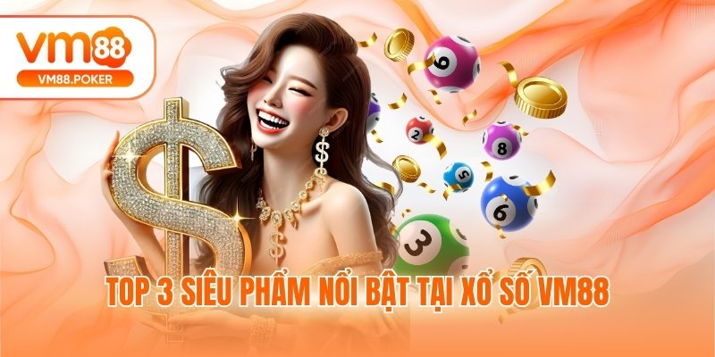 Top 3 siêu phẩm nổi bật tại xổ số VM88